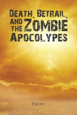 Death, Betrail, and the Zombie Apocolypes by Ebert 9781543414684