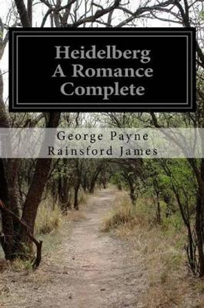 Heidelberg A Romance Complete by George Payne Rainsford James 9781523402199