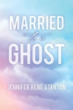 Married to a Ghost by Jennifer Rene Stanton 9781539125181