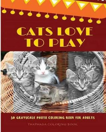 Cats Love to Play: 30 Grayscale Photo Coloring Book for Adults, Adult Coloring Books, Grayscale Coloring Book (Funny Animals Love) by Thaphada Coloring Book 9781539430551