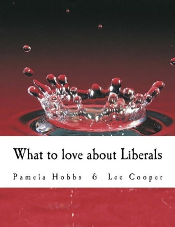 What to Love about Liberals by Pamela S Hobbs 9781544773681