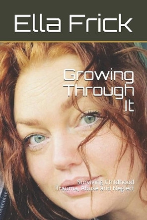 Growing Through It: Surviving Childhood Trauma, Abuse and Neglect by Ella Frick 9781638778882
