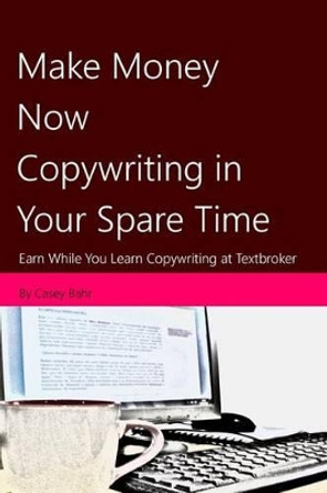 Make Money Now Copywriting in Your Spare Time: Earn While You Learn Copywriting on Textbroker by Casey Bahr 9781539839170