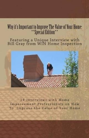 Why it's Important to Improve The Value of Your Home: **Special Edition**: Featuring a Unique Interview with Bill Gray from WIN Home Inspection by Stephen Jay Jackson 9781497431676