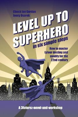 Level Up to Superhero in six simple steps: How to master (y)our destiny and qualify for the 22nd century by Chuck Ian Gordon 9783944218144