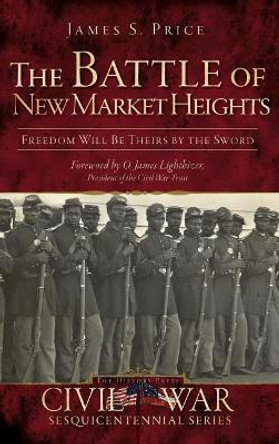 The Battle of New Market Heights: Freedom Will Be Theirs by the Sword by James S Price 9781540205056