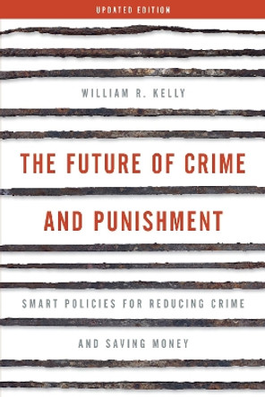 The Future of Crime and Punishment: Smart Policies for Reducing Crime and Saving Money by William R. Kelly 9781538123881