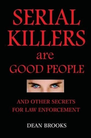 Serial Killers Are Good People: and other secrets for law enforcement by Dean Brooks 9781539088967