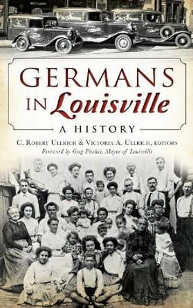 Germans in Louisville: A History by C Robert Ullrich 9781540211286