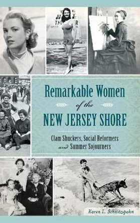 Remarkable Women of the New Jersey Shore: Clam Shuckers, Social Reformers and Summer Sojourners by Karen L Schnitzspahn 9781540211491