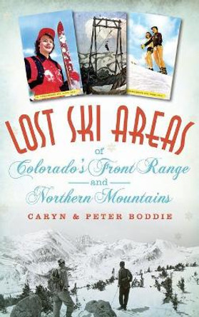 Lost Ski Areas of Colorado's Front Range and Northern Mountains by Caryn Boddie 9781540211743