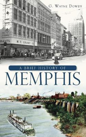 A Brief History of Memphis by G Wayne Dowdy 9781540221100