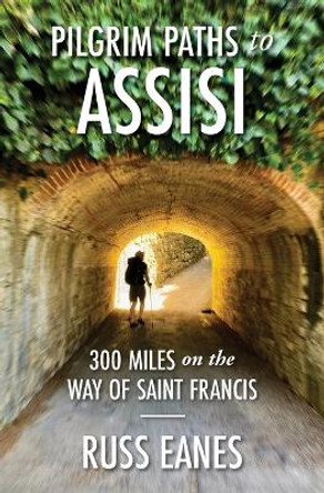 Pilgrim Paths to Assisi: 300 Miles on the Way of St. Francis by Russ Eanes 9781733303644