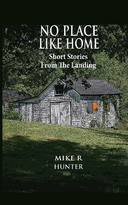 No Place Like Home: Short Stories From The Landing by Mike R Hunter 9781778069512