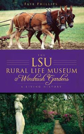 The Lsu Rural Life Museum & Windrush Gardens: A Living History by Faye Phillips 9781540234551