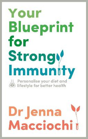 Your Blueprint for Strong Immunity: Personalize your diet and lifestyle for better health by Dr Jenna Macciochi
