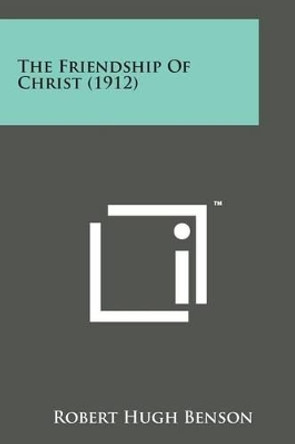 The Friendship of Christ (1912) by Msgr Robert Hugh Benson 9781498186780