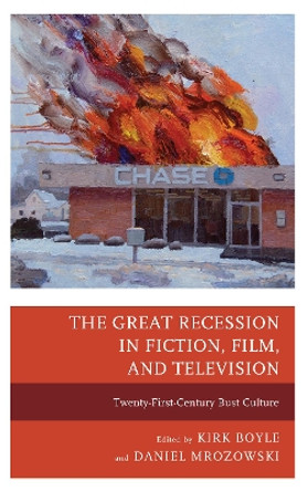 The Great Recession in Fiction, Film, and Television: Twenty-First-Century Bust Culture by Kirk Boyle 9780739180631