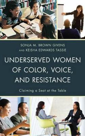 Underserved Women of Color, Voice, and Resistance: Claiming a Seat at the Table by Sonja M. Brown Givens 9780739185582