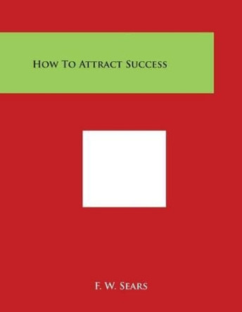 How to Attract Success by F W Sears 9781497980556