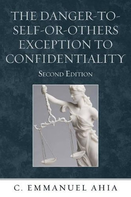 The Danger-to-Self-or-Others Exception to Confidentiality by C. Emmanuel Ahia 9780761856474
