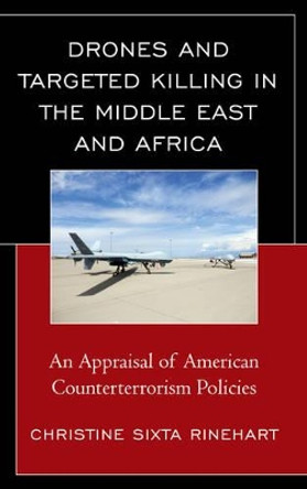 Drones and Targeted Killing in the Middle East and Africa: An Appraisal of American Counterterrorism Policies by Christine Sixta Rinehart 9781498526470