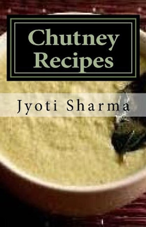 Chutney Recipes by Jyoti Sharma 9781539489931