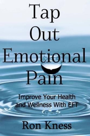 Tap Out Emotional Pain: Use This Emotional Freedom Technique to Improve Your Health and Wellness by Ron Kness 9781539689065