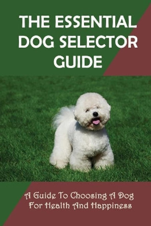 The Essential Dog Selector Guide: A Guide To Choosing A Dog For Health And Happiness: How To Find Out Suitable Dog Breed by Pamelia Torralva 9798546787066