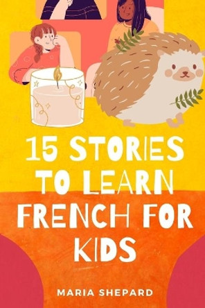 15 Stories to learn French For kids: Learn French in a fun way with 15 stories with morals. by Maria Shepard 9798550316306