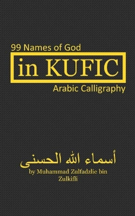 In Kufic: 99 Names of God: Arabic Calligraphy by Muhammad Zulfadzlie Bin Zulkifli 9798554819445