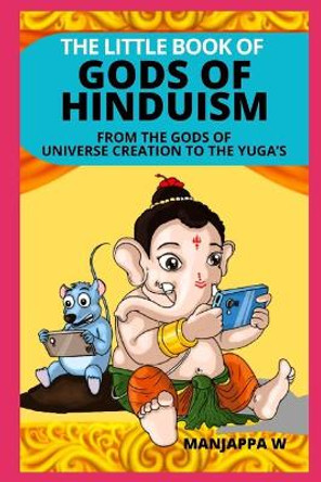 The Little Book of Gods of Hinduism: From the Gods of Universe Creation to the Yuga's by Manjappa W 9798556377141