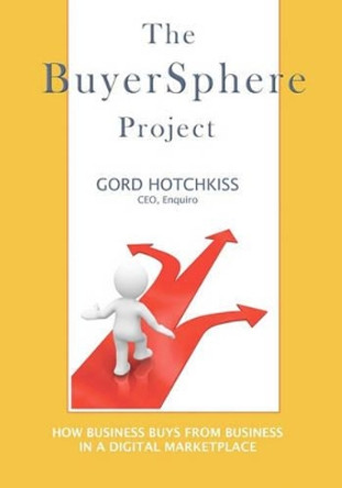 The BuyerSphere Project: How Businesses Buy From Businesses in the Digital Marketplace by Gord Hotchkiss 9781439261675
