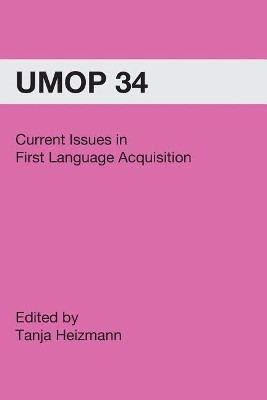 Current Issues in First Language Acquisition: University of Massachusetts Occasional Papers in Linguistics 34 by Tanja Heizmann 9781419650765
