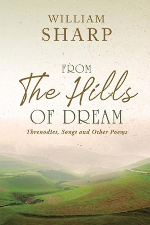 From the Hills of Dream: Threnodies, Songs and Other Poems by William Sharp 9781396322402