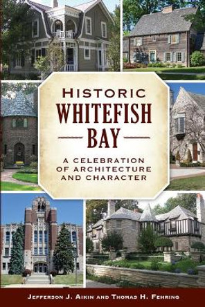 Historic Whitefish Bay: A Celebration of Architecture and Character by Jefferson J. Aikin 9781467137591