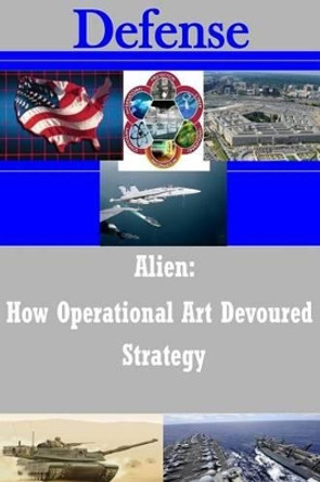 Alien - How Operational Art Devoured Strategy by Strategic Studies Institute 9781497506428