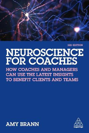 Neuroscience for Coaches: How coaches and managers can use the latest insights to benefit clients and teams by Amy Brann