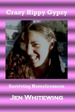 Crazy Hippy Gypsy: Surviving Homelessness by Jen J Whitewing 9781545342503