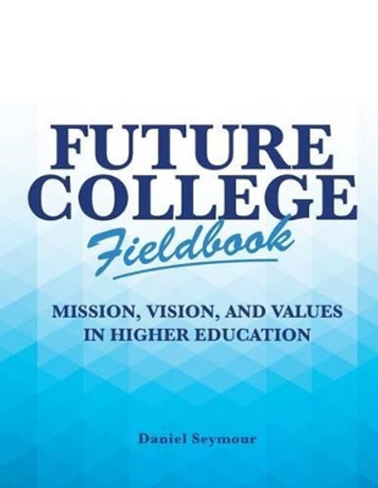 Future College Fieldbook: Mission, Vision, and Values in Higher Education by Daniel Seymour 9781519401762