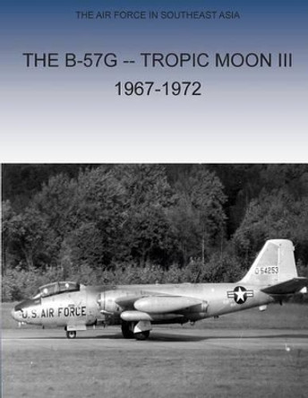 The B-57G Tropic Moon III, 1967-1972 by Office of Air Force History and U S Air 9781508982180