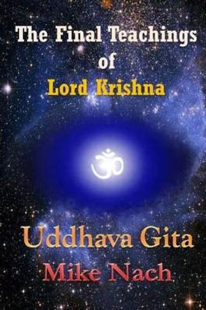 The Final Teachings of Lord Krishna: Uddhava Gita by Mike Nach 9781515047520