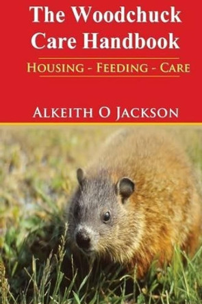 The Woodchuck Care Handbook: Housing - Feeding And Care by Groundhog Care 9781500745028