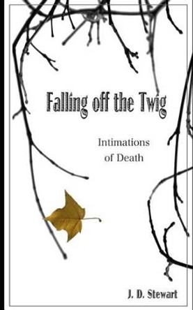 Falling Off the Twig: Intimations of Death by J D Stewart 9781503317178