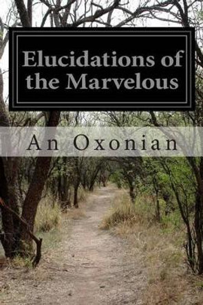 Elucidations of the Marvelous by An Oxonian 9781500345198
