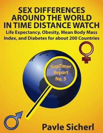 Sex Differences Around the World in Time Distance Watch: Life Expectancy, Obesity, Mean Body Mass Index, and Diabetes for about 200 Countries by Pavle Sicherl 9781534708389