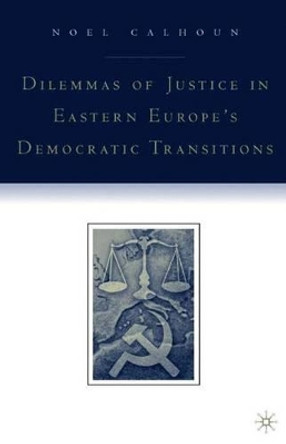 Dilemmas of Justice in Eastern Europe's Democratic Transitions by Noel Ann Calhoun 9781403963895