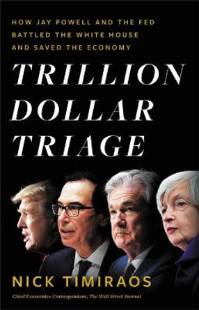 Trillion Dollar Triage: How Jay Powell and the Fed Battled the White House and Saved the Economy by Nick Timiraos