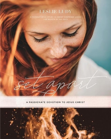 Set Apart - A Passionate Devotion to Jesus Christ: A Foundational Study in Christ-Centered Living for Women of All Ages by Leslie Ludy 9781943592616