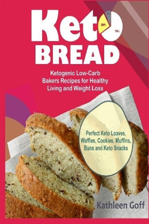 Keto Bread: Ketogenic Low-Carb Bakers Recipes for Healthy Living and Weight Loss (Perfect Keto Loaves, Waffles, Cookies, Muffins, Buns and Keto Snacks) by Kathleen Goff 9781726771061